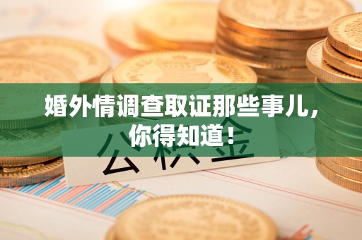 全南婚外情调查取证那些事儿，你得知道！