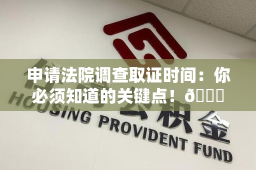 全南申请法院调查取证时间：你必须知道的关键点！😎