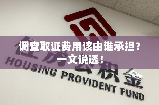 全南调查取证费用该由谁承担？一文说透！