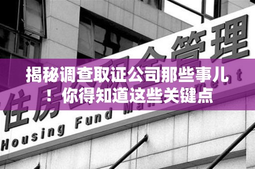全南揭秘调查取证公司那些事儿！你得知道这些关键点