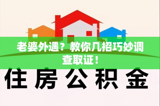 全南老婆外遇？教你几招巧妙调查取证！