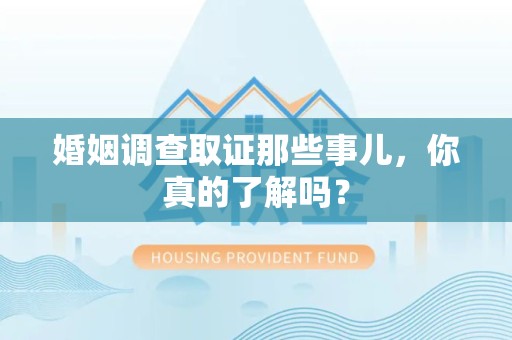 全南婚姻调查取证那些事儿，你真的了解吗？