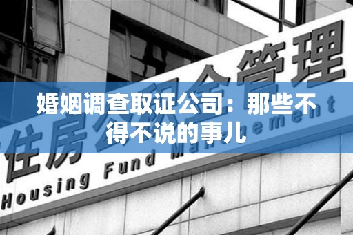 全南婚姻调查取证公司：那些不得不说的事儿