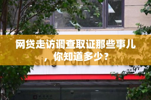 全南网贷走访调查取证那些事儿,你知道多少? 全南网贷走访调查取证那些事儿,你知道多少?