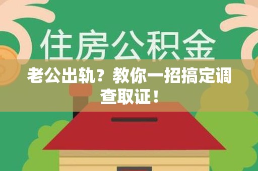 全南老公出轨？教你一招搞定调查取证！