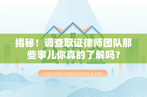 全南揭秘！调查取证律师团队那些事儿你真的了解吗？