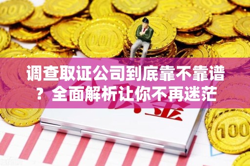 全南调查取证公司到底靠不靠谱？全面解析让你不再迷茫