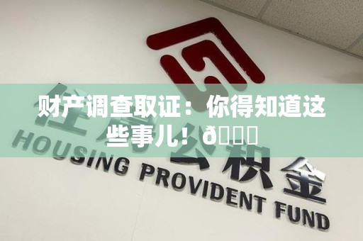 全南财产调查取证：你得知道这些事儿！😎