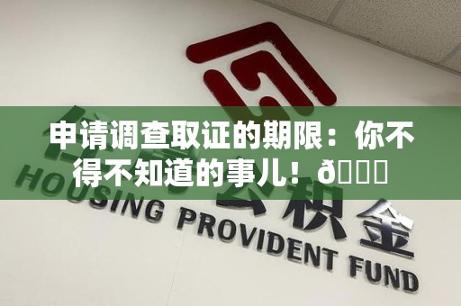 全南申请调查取证的期限:你不得不知道的事儿!😎 全南申请调查取证的期限:你不得不知道的事儿!😎