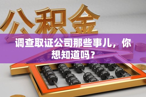 全南调查取证公司那些事儿，你想知道吗？