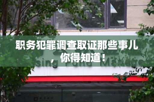 全南职务犯罪调查取证那些事儿，你得知道！