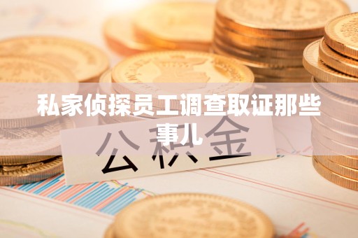 全南私家侦探员工调查取证那些事儿
