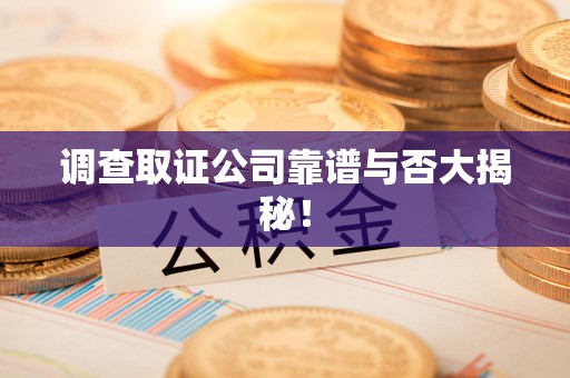 全南调查取证公司靠谱与否大揭秘！