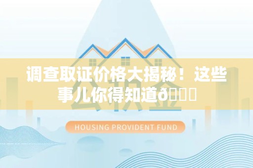 全南调查取证价格大揭秘！这些事儿你得知道😎