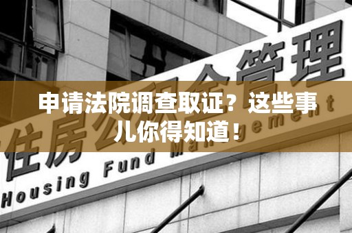 全南申请法院调查取证？这些事儿你得知道！