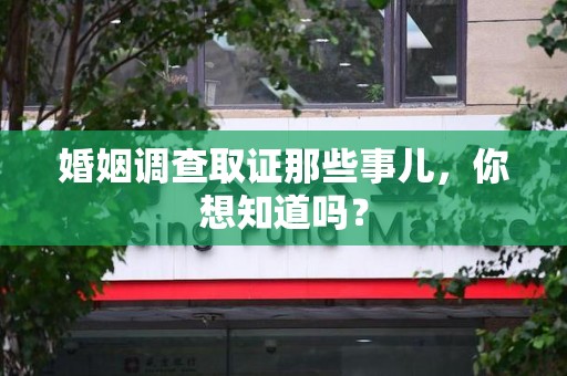 全南婚姻调查取证那些事儿，你想知道吗？