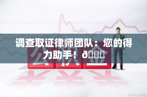 全南调查取证律师团队：您的得力助手！😎