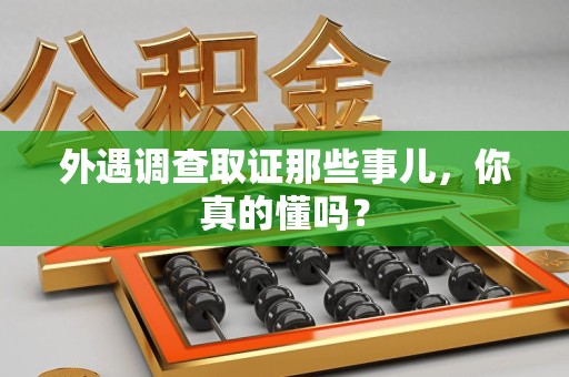 全南外遇调查取证那些事儿，你真的懂吗？