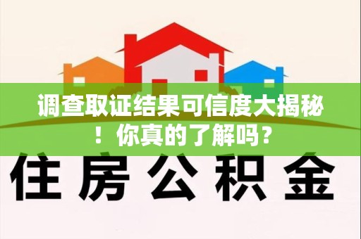 全南调查取证结果可信度大揭秘！你真的了解吗？