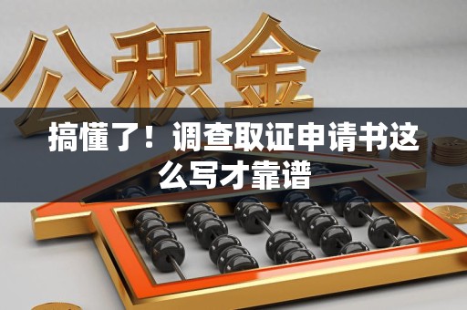 全南搞懂了！调查取证申请书这么写才靠谱