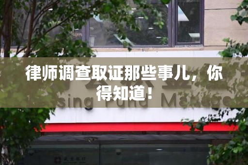 全南律师调查取证那些事儿，你得知道！