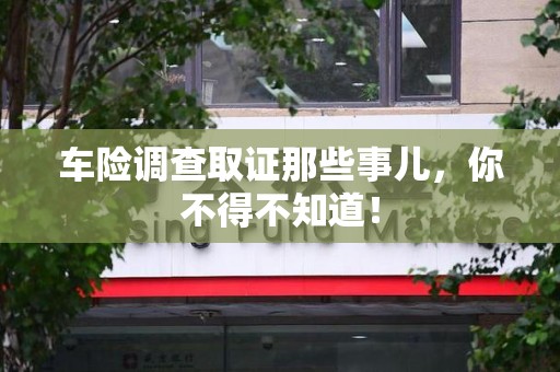 全南车险调查取证那些事儿，你不得不知道！