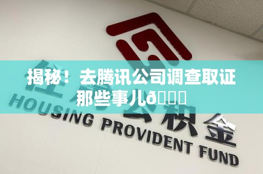 全南揭秘！去腾讯公司调查取证那些事儿😎