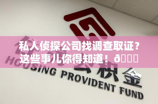 全南私人侦探公司找调查取证？这些事儿你得知道！😎